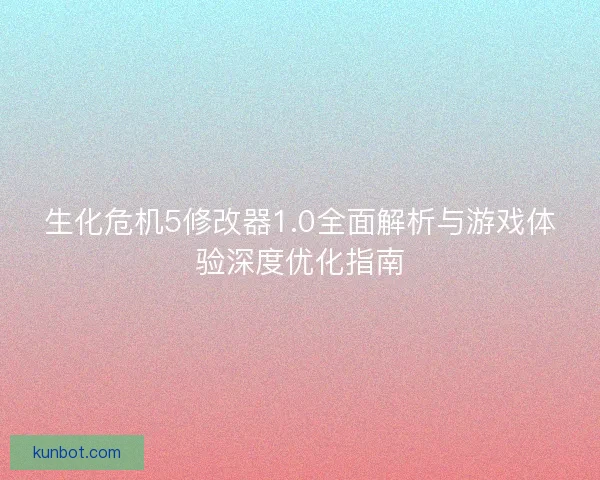 生化危机5修改器1.0全面解析与游戏体验深度优化指南