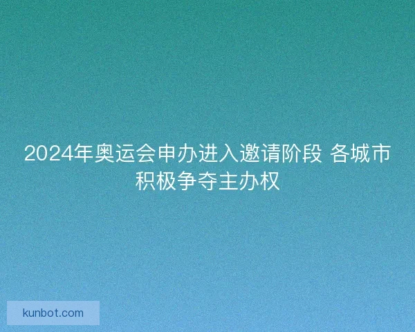 2024年奥运会申办进入邀请阶段 各城市积极争夺主办权