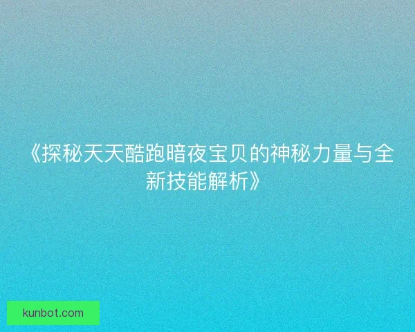 《探秘天天酷跑暗夜宝贝的神秘力量与全新技能解析》
