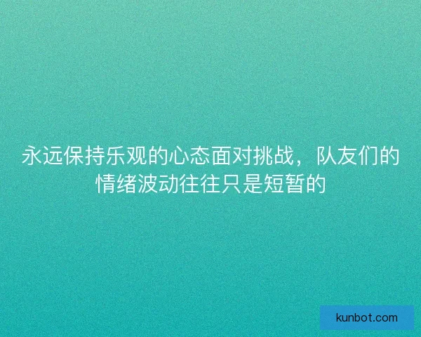 永远保持乐观的心态面对挑战，队友们的情绪波动往往只是短暂的