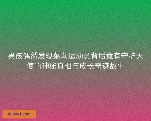 男孩偶然发现菜鸟运动员背后竟有守护天使的神秘真相与成长奇迹故事