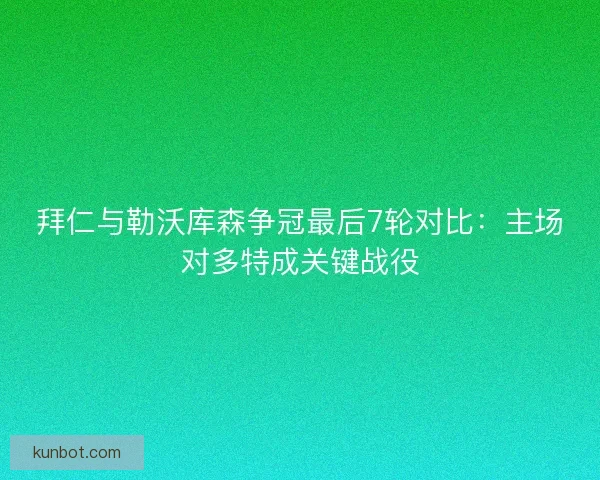 拜仁与勒沃库森争冠最后7轮对比：主场对多特成关键战役