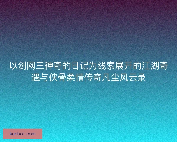 以剑网三神奇的日记为线索展开的江湖奇遇与侠骨柔情传奇凡尘风云录