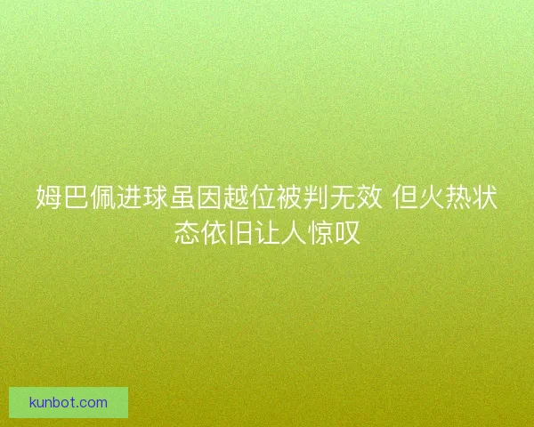 姆巴佩进球虽因越位被判无效 但火热状态依旧让人惊叹
