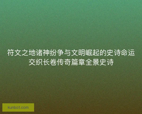 符文之地诸神纷争与文明崛起的史诗命运交织长卷传奇篇章全景史诗