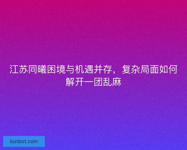 江苏同曦困境与机遇并存,复杂局面如何解开一团乱麻 江苏同曦困境与机遇并存,复杂局面如何解开一团乱麻