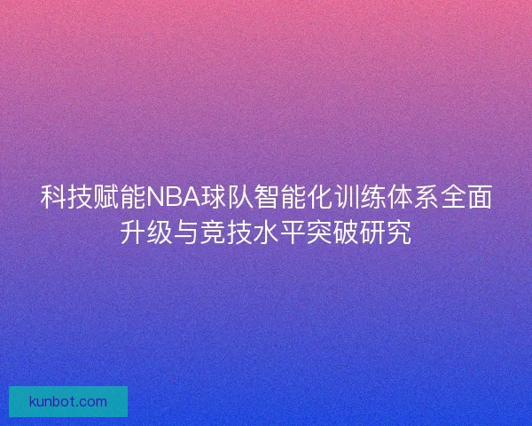 科技赋能NBA球队智能化训练体系全面升级与竞技水平突破研究 科技赋能NBA球队智能化训练体系全面升级与竞技水平突破研究