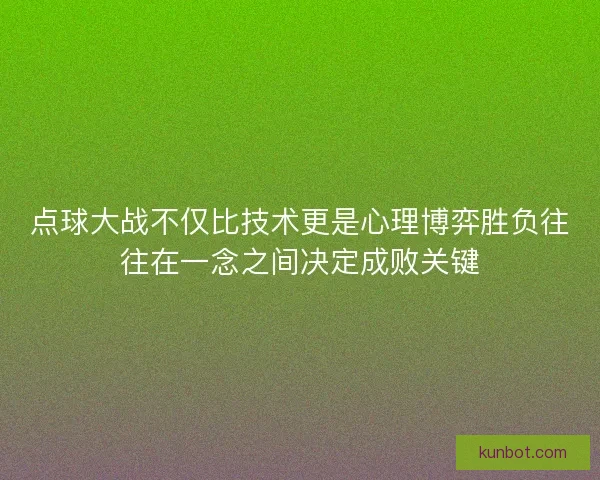 点球大战不仅比技术更是心理博弈胜负往往在一念之间决定成败关键