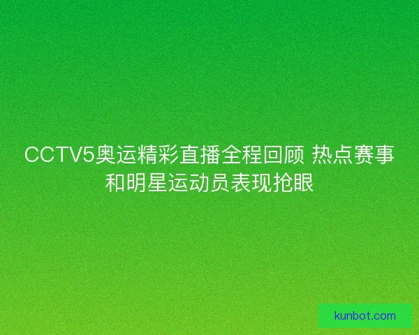 CCTV5奥运精彩直播全程回顾 热点赛事和明星运动员表现抢眼