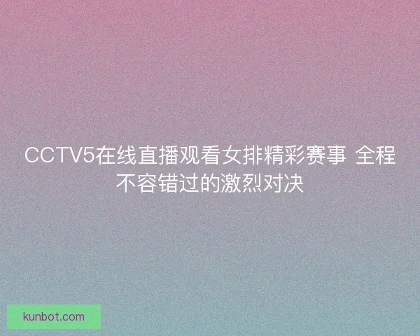 CCTV5在线直播观看女排精彩赛事 全程不容错过的激烈对决