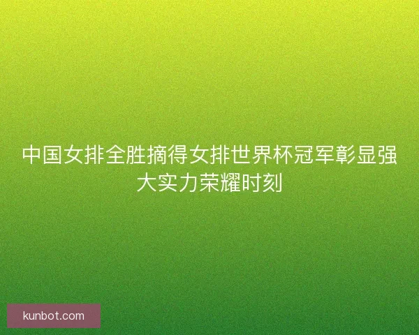 中国女排全胜摘得女排世界杯冠军彰显强大实力荣耀时刻