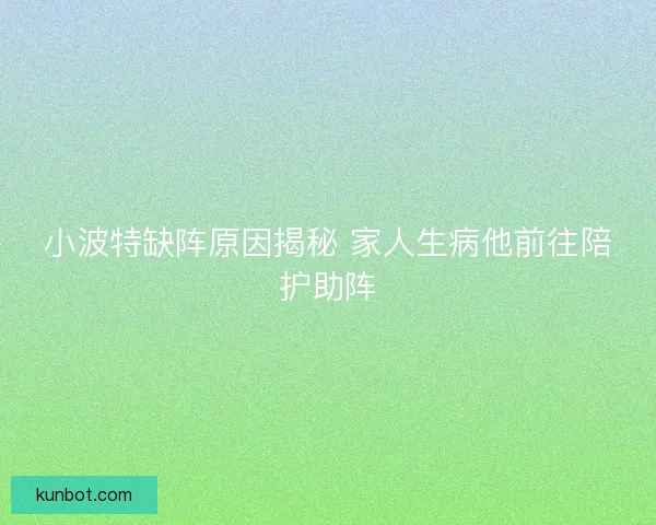 小波特缺阵原因揭秘 家人生病他前往陪护助阵