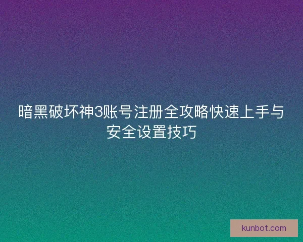 暗黑破坏神3账号注册全攻略快速上手与安全设置技巧