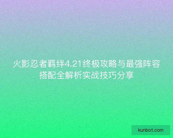 火影忍者羁绊4.21终极攻略与最强阵容搭配全解析实战技巧分享
